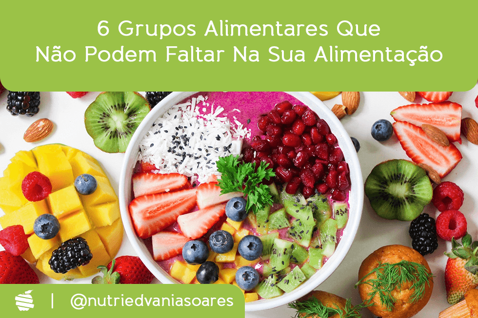 6 Grupos Alimentares Que Não Podem Faltar Na Sua Alimentação