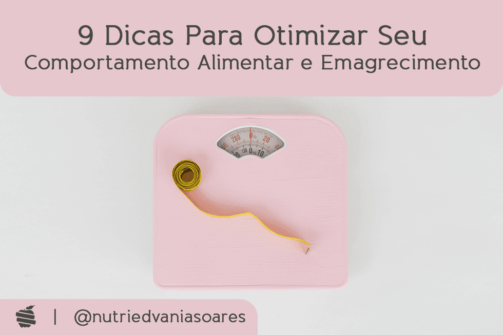 9 Dicas Para Otimizar Seu Comportamento Alimentar e Emagrecimento