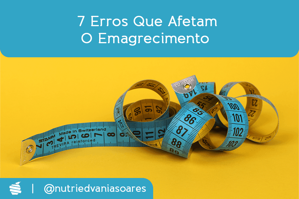 Cuidado! Esses 7 erros podem destruir seu emagrecimento.