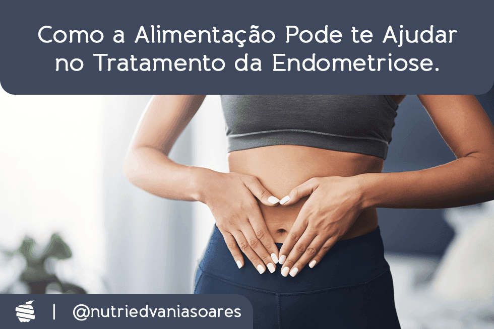 Como a alimentação pode te ajudar no tratamento da endometriose.